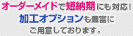 オーダーメイドで短納期にも対応！加工オプションも豊富にご用意しております。