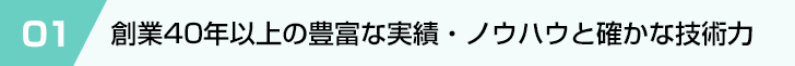 創業40年以上の豊富な実績・ノウハウと確かな技術力