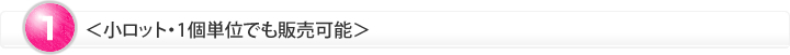 ＜小ロット・1個単位でも販売可能＞