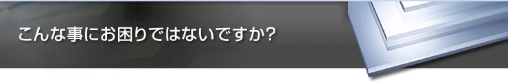 こんな事にお困りではないですか？